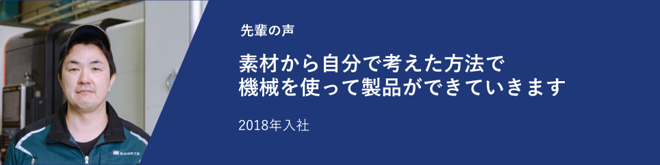 素材から自分で考えた方法で機械を使って製品ができていきます 2018年入社